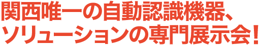 関西唯一の自動認識機器、ソリューションの専門展示会！