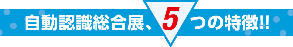 自動認識総合展、5つの特徴!!