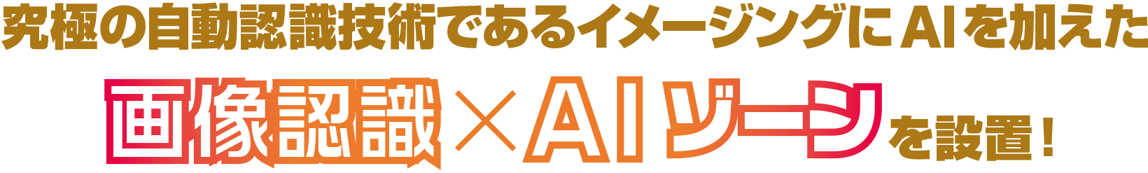 究極の自動認識技術であるイメージングにAIを加えた 画像認識×AIゾーンを設置！